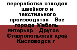 переработка отходов швейного и текстильного производства - Все города Мебель, интерьер » Другое   . Ставропольский край,Кисловодск г.